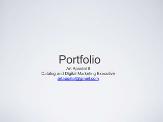 Portfolio 
Art Apostol II 
Catalog and Digital Marketing Executive 
artapostol@gmail.com 
 