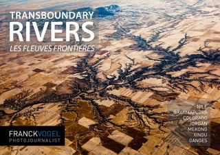 TRANSBOUNDARY
RIVERSLES FLEUVES FRONTIERES
FRANCKVOGEL
PHOTOJOURNALIST
NilE
BrahmaputrA
Colorado
Jordan
Mekong
AMAZON
GangES
Sponsoring Proposal
 