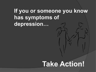 If you or someone you know 
has symptoms of 
depression… 
Take Action! 
 