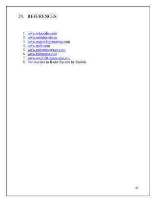 32
24. REFERENCES
1. www.wikipedia.com
2. www.radartutorial.eu
3. www.meterologytraining.com
4. www.tpub.com
5. www.radomeservices.com
6. www.britannica.com
7. www.ww2010.atmos.uiuc.edu
8. Introduction to Radar System by Skolnik
 