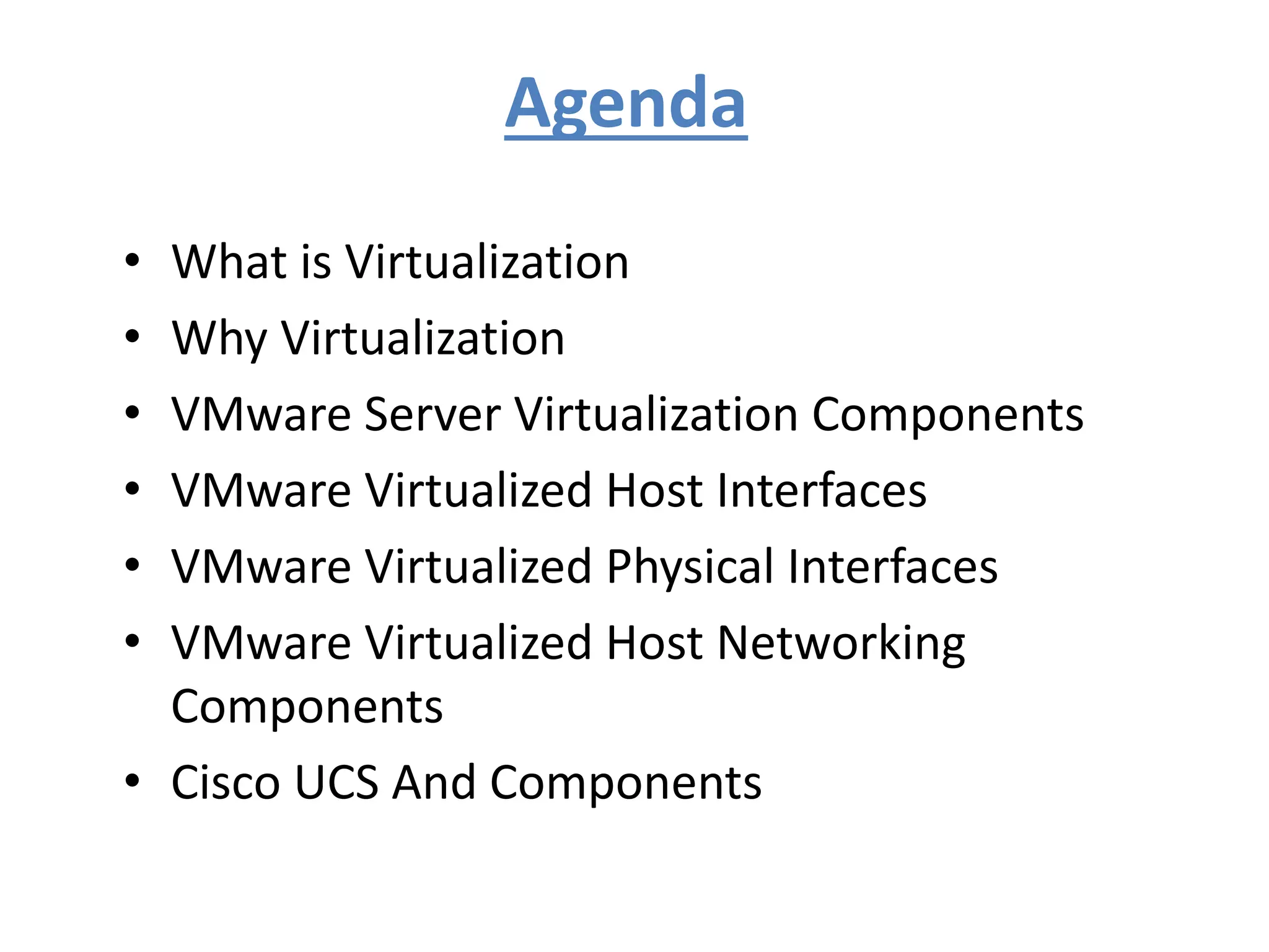 Agenda
• What is Virtualization
• Why Virtualization
• VMware Server Virtualization Components
• VMware Virtualized Host Interfaces
• VMware Virtualized Physical Interfaces
• VMware Virtualized Host Networking
Components
• Cisco UCS And Components
 