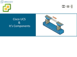 Cisco UCS
&
It’s Components
 