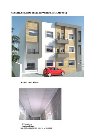 L’Architecte
Haythem Rihani
TEL : 00216 23 433 347 /00216 50 96 56 82
CONSTRUCTION DE TROIS APPARTEMENTS A MOROUJ
DETAILS DECORATIF
 