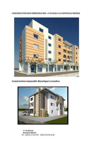 L’Architecte
Haythem Rihani
TEL : 00216 23 433 347 /00216 50 96 56 82
CONSTRUCTION DUN IMMEUBLE RDC +4 ETAGES A LA NOUVELLE MEDINA
Construction immeuble Burotique à ezzahra
 