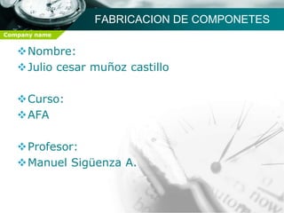 FABRICACION DE COMPONETES
Company name


   Nombre:
   Julio cesar muñoz castillo

   Curso:
   AFA

   Profesor:
   Manuel Sigüenza A.
 
