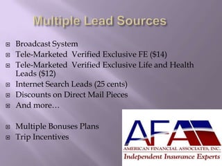  Broadcast System
 Tele-Marketed Verified Exclusive FE ($14)
 Tele-Marketed Verified Exclusive Life and Health
Leads ($12)
 Internet Search Leads (25 cents)
 Discounts on Direct Mail Pieces
 And more…
 Multiple Bonuses Plans
 Trip Incentives
 