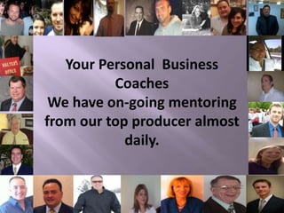 Your Personal Business
Coaches
We have on-going mentoring
from our top producer almost
daily.
 