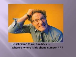 He asked me to call him back ….
Where o where is his phone number ? ? ?
 