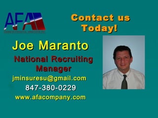 Contact usContact us
Today!Today!
Joe MarantoJoe Maranto
NationalNational RecruitingRecruiting
ManagerManager
jminsuresu@gmailjminsuresu@gmail .com.com
847-380-0229847-380-0229
www.afacompany.comwww.afacompany.com
 