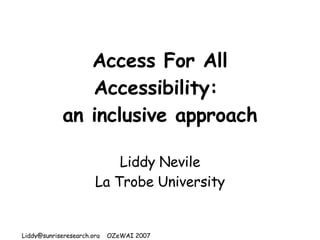 Access For All Accessibility:  an inclusive approach Liddy Nevile La Trobe University 