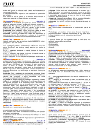 (19) 3251-1012
www.elitecampinas.com.br
O ELITE RESOLVE AFA 2010 – FÍSICA E LÍNGUA PORTUGUESA
9
b) em 1832, apesar de bastante jovem, Darwin já acumulava alguns
sucessos profissionais.
c) a exuberante natureza tropical fez com que Darwin se apaixonasse
por Salvador.
d) a estada no Rio de Janeiro foi o momento mais marcante da
viagem, por despertar em Darwin intensos sentimentos.
Resolução Alternativa D
a) Incorreta. Já no subtítulo é sugerido que Darwin conheceu um
mundo de “sedução e horrores”, portanto com inúmeros transtornos.
b) Incorreta. No segundo parágrafo, Darwin é apresentado como
alguém que teve “reveses” (infortúnios, perdas) e não sucessos
profissionais antes de sua viagem, que se iniciou em 1832.
c) Incorreta. No 4º parágrafo, o texto afirma que Darwin se sente
fascinado pela natureza tropical e não pela cidade de Salvador.
d) Correta. Foi no Rio de Janeiro que Darwin teve despertados os
sentimentos intensos. Em contato com a natureza se viu encantado
com a exuberância e horrorizado com a questão da escravidão.
QUESTÃO 22
Assinale a alternativa que apresenta a relação INCORRETA entre o
parágrafo e a ideia nele contida.
a) O 1° parágrafo justifica a hipótese de que o Brasil não estava nos
planos de Darwin, que somente chegou aqui por um desvio de
percurso.
b) O 2° parágrafo apresenta o grande cientista da teoria do
evolucionismo.
c) No 3° parágrafo, fica patente o encanto de Darwin diante da
diversidade da natureza do Rio de Janeiro.
d) No 6° parágrafo, o autor descreve as paisagens e os ruídos da
mata.
Resolução Alternativa A
a) Incorreta. Não há qualquer menção de que o Brasil não estivesse
nos planos de Darwin. Quanto ao destino da embarcação, afirma-se
somente que o HMS Beagle faria “uma viagem de quatro anos e nove
meses ao redor do mundo”. O candidato que lesse muito
desatentamente a alternativa e o texto talvez se confundisse com o
fato de o brigue ter se deslocado por ventos contrários, mas isso não o
autorizava a concordar com a afirmação da alternativa, conforme já
explicado.
b) Correta. Todo o parágrafo se organiza para apresentar Darwin,
nomeado como o “personagem”, o “passageiro mais importante” ou o
cientista que conceberia a teoria responsável por mudar
“profundamente toda a história de ciência”.
c) Correta. No primeiro período do parágrafo, apresenta-se a parada
de Darwin no arquipélago de Cabo Verde, afirmando que ali o cientista
fez registros minuciosos e se impressionou com o arquipélago. O
segundo período inicia-se com a conjunção adversativa “mas” que
demonstra haver uma diferenciação entre os dois lugares
apresentados (Cabo Verde e Rio de Janeiro), explicitada em razão da
expressão “pôde sentir a diversidade de Natureza”, como se no Rio de
Janeiro a “diversidade” tivesse sido maior e, por conseqüência,
provocado maior impressão ao cientista. Assim, o “patente encanto”
sentido por Darwin seria justificado em razão da ênfase dada às
impressões dele sobre o Rio de Janeiro comparadas com as de Cabo
Verde.
d) Correta. Há a descrição tanto da paisagem “A vista e as cores na
passagem de Praia Grande (atual Niterói)” quanto dos ruídos da mata
“o silêncio da mata é completo, quebrado apenas pelo voo preguiçoso
de borboletas”.
QUESTÃO 23
De acordo com o texto, entende-se que Darwin
a) era desde a mocidade, um evolucionista convicto.
b) se encantou com o Brasil, escandalizando-se apenas com questões
de natureza antropológica.
c) presenciou um ato aterrador: a morte de uma velha que se atirou
contra as rochas.
d) desejou permanecer no Brasil, depois de se surpreender com a
natureza e a vida social intensa.
Resolução Alternativa B
a) Incorreta. O texto afirma, no segundo parágrafo, que Darwin era no
momento do início da viagem era um “criacionista despreocupado”.
b) Correta. O texto afirma que Darwin realmente se encantou com o
Brasil. No entanto, para considerar a questão correta, o candidato
deveria interpretar a expressão “natureza antropológica” (que se refere
à escravidão) genericamente, já que se trata de uma questão
sociológica, mais precisamente.
c) Incorreta. O texto afirma que Darwin dizia ter ouvido o relato sobre
a morte da escrava de alguém, portanto, não o presenciou.
d) Incorreta. Em nenhum momento o texto apresenta tal desejo de
Darwin.
QUESTÃO 24
Leia o trecho abaixo, considerando-se no parágrafo em que ele se
insere.
“Praticado por uma matrona romana esse ato seria interpretado e
difundido como amor à liberdade, mas da parte de uma pobre negra,
limitaram-se a dizer que não passou de um gesto bruto.”
( . 62 a 68)
É possível afirmar que, no fragmento acima, o autor utiliza uma
estratégia argumentativa denominada
a) especificação
b) conceituação
c) exemplificação
d) citação
Resolução Alternativa D
a) Incorreta. O trecho não especifica qualquer referente anterior,
conferindo-lhe características ou explicando-o melhor.
b) Incorreta. O trecho não conceitua objeto ou referente do texto.
c) Incorreta. O trecho não exemplifica algo anteriormente citado no
texto com o objetivo de esclarecer determinado conceito para o leitor.
d) Correta. Considerando o parágrafo em que se insere tal trecho,
trata-se de uma citação de Darwin, estando, inclusive, entre aspas: é a
sua observação reveladora da profunda repulsa à escravidão e
suporta o ponto de vista do autor, segundo o qual, o encontro de
Darwin com a escravidão foi um choque de horror.
QUESTÃO 25
Os termos abaixo destacados representam lugar. Porém, apenas um
deles NÃO pode ser classificado como circunstância adverbial.
Assinale-o.
a) “…, para uma viagem de quatro anos e nove meses ao redor do
mundo.” ( . 5 a 7)
b) “... à exceção de uma mulher, já velha, que se atira contra as
rochas.” ( . 60 e 61)
c) “Em viagens de um naturalista ao redor do mundo, (...) em que faz
um detalhado registro de sua longa exploração...” ( . 29 a 32)
d) “Com a lua cheia, que nasce cedo no céu, o grupo decide
prosseguir viagem para dormir na Lagoa de Maricá...” ( . 52 a 54)
Resolução Alternativa A
a) Incorreta. Os advérbios são definidos por sua condição de
modificar um verbo, um adjetivo ou outro advérbio, neste caso a
locução “ao redor do mundo” modifica o substantivo “viagem”,
classificando-se como um adjunto adnominal.
b) Correta. A locução adverbial modifica o verbo “se atira”, portanto
expressa uma circunstância adverbial.
c) Correta. Os termos em destaque especificam o lugar em que algo é
feito, portanto modificando o verbo “faz”.
d) Correta. Os termos em destaque modificam a circunstância
adverbial de finalidade “para dormir”, especificando o lugar, como se
afirmava no enunciado, portanto, também cumpre a função de um
advérbio.
QUESTÃO 26
Assinale a opção correta.
a) De acordo com a norma padrão da língua em “Um grupo de
soldados teria sido enviado...” ( . 58 e 59), a flexão do verbo ter pode
ser feita no plural, concordando com o substantivo soldados.
b) No período “Em 4 de abril, o Beagle atracou no Rio de Janeiro e aí
começaram as descobertas que...” ( . 36 e 37), o sujeito do verbo
começar está indeterminado.
 