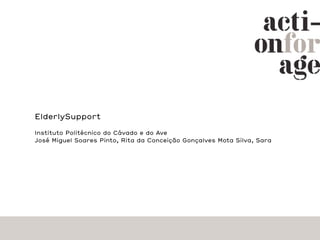 ElderlySupport

Instituto Politécnico do Cávado e do Ave
José Miguel Soares Pinto, Rita da Conceição Gonçalves Mota Silva, Sara
 