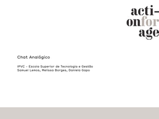 Chat Analógico

IPVC - Escola Superior de Tecnologia e Gestão
Samuel Lemos, Melissa Borges, Daniela Gapo
 