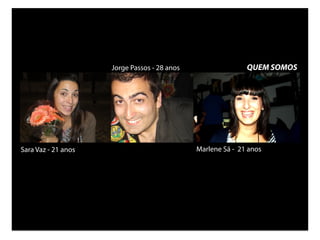 Jorge Passos - 28 anos                  QUEM SOMOS




Sara Vaz - 21 anos                            Marlene Sá - 21 anos
 