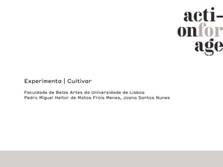 Experimenta | Cultivar

Faculdade de Belas Artes da Universidade de Lisboa
Pedro Miguel Heitor de Matos Frois Menes, Joana Santos Nunes
 