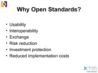 Why Open Standards?
• Usability
• Interoperability
• Exchange
• Risk reduction
• Investment protection
• Reduced implementation costs
 