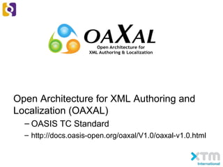 Open Architecture for XML Authoring and
Localization (OAXAL)
– OASIS TC Standard
– http://docs.oasis-open.org/oaxal/V1.0/oaxal-v1.0.html
 