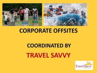 CORPORATE OFFSITES
COORDINATED BY
TRAVEL SAVVY
 