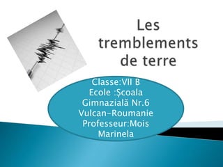 Classe:VII B
Ecole :Școala
Gimnazială Nr.6
Vulcan-Roumanie
Professeur:Mois
Marinela
 
