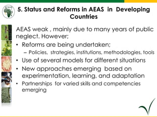 5. Status and Reforms in AEAS in Developing
Countries
AEAS weak , mainly due to many years of public
neglect. However;
• R...