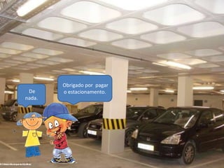 Obrigado por pagar
 De     o estacionamento.
nada.
 