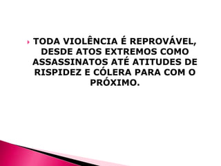 

TODA VIOLÊNCIA É REPROVÁVEL,
DESDE ATOS EXTREMOS COMO
ASSASSINATOS ATÉ ATITUDES DE
RISPIDEZ E CÓLERA PARA COM O
PRÓXIMO.

 