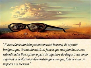 “A essa classe também pertencemesses homens,de exterior
benigno,que,tiranosdomésticos,fazem que suas famíliase seus
subordinadoslhes sofram o peso do orgulhoe do despotismo,como
a quereremdesforrar-sedo constrangimentoque,fora de casa, se
impõema si mesmos.”
 