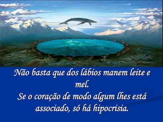 Não basta que dos lábios manem leite e
mel.
Se o coração de modo algum lhes está
associado, só há hipocrisia.
 