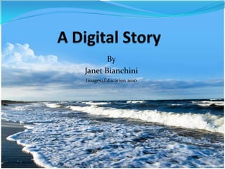 A Digital Story By Janet Bianchini Images4Education 2010 