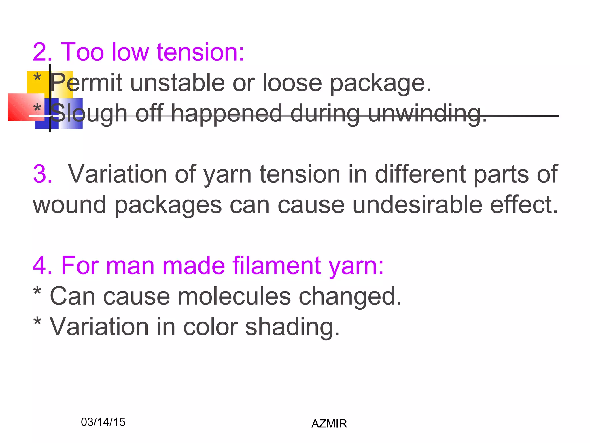 03/14/15 AZMIR
2. Too low tension:
* Permit unstable or loose package.
* Slough off happened during unwinding.
3. Variation of yarn tension in different parts of
wound packages can cause undesirable effect.
4. For man made filament yarn:
* Can cause molecules changed.
* Variation in color shading.
 