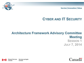CYBER AND IT SECURITY
Architecture Framework Advisory Committee
Meeting
SESSION 1
JULY 7, 2014
 