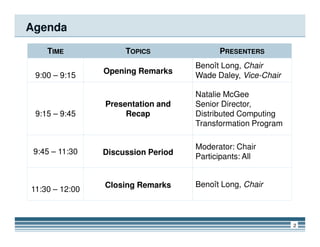 Agenda
TIME TOPICS PRESENTERS
9:00 – 9:15
Opening Remarks
Benoît Long, Chair
Wade Daley, Vice-Chair
9:15 – 9:45
Presentation and
Recap
Natalie McGee
Senior Director,
Distributed Computing
Transformation Program
2
Transformation Program
9:45 – 11:30 Discussion Period
Moderator: Chair
Participants: All
11:30 – 12:00
Closing Remarks Benoît Long, Chair
 