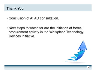Thank You
• Conclusion of AFAC consultation.
• Next steps to watch for are the initiation of formal
procurement activity in the Workplace Technology
Devices initiative.
9
Devices initiative.
 