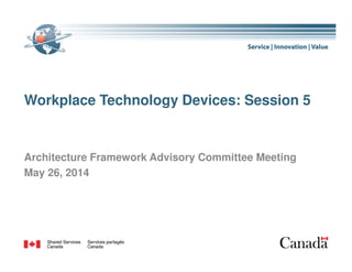 Workplace Technology Devices: Session 5
1
Architecture Framework Advisory Committee Meeting
May 26, 2014
 