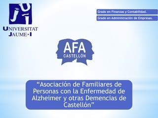 Grado en Finanzas y Contabilidad.
Grado en Administración de Empresas.
“Asociación de Familiares de
Personas con la Enfermedad de
Alzheimer y otras Demencias de
Castellón”
 