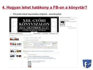 4. Hogyan lehet hatékony a FB-on a könyvtár?
– Könyvtárunkkal kapcsolatos dolgokat - eseményeket
 