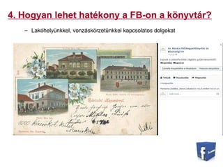 4. Hogyan lehet hatékony a FB-on a könyvtár?
– Lakóhelyünkkel, vonzáskörzetünkkel kapcsolatos dolgokat
 