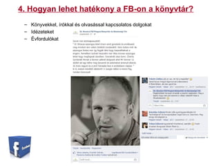 4. Hogyan lehet hatékony a FB-on a könyvtár?
– Könyvekkel, írókkal és olvasással kapcsolatos dolgokat
– Idézeteket
– Évfordulókat
 