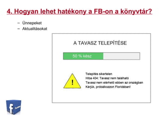 4. Hogyan lehet hatékony a FB-on a könyvtár?
– Ünnepeket
– Aktualitásokat
 