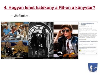 4. Hogyan lehet hatékony a FB-on a könyvtár?
– Játékokat
 