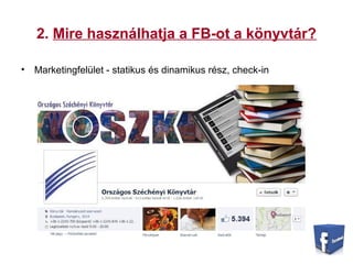 2. Mire használhatja a FB-ot a könyvtár?
• Marketingfelület - statikus és dinamikus rész, check-in
 