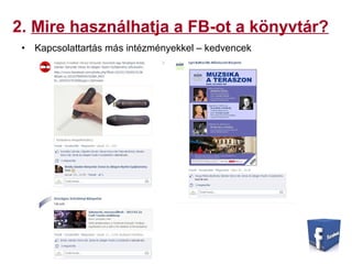 2. Mire használhatja a FB-ot a könyvtár?
• Kapcsolattartás más intézményekkel – kedvencek
 