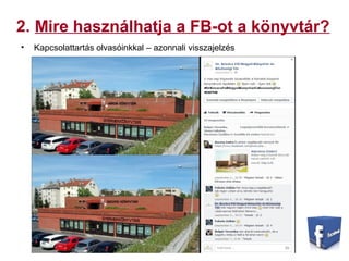 2. Mire használhatja a FB-ot a könyvtár?
• Kapcsolattartás olvasóinkkal – azonnali visszajelzés
 
