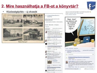2. Mire használhatja a FB-ot a könyvtár?
• Közösségépítés – új olvasók
 