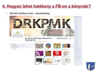 4. Hogyan lehet hatékony a FB-on a könyvtár?
• Állandó (statikus) rész - sokoldalúság
 
