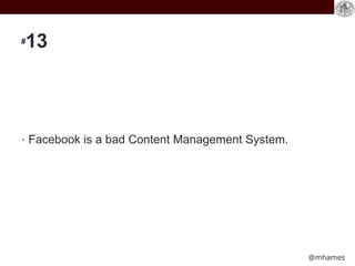 @mhames
#13
• Facebook is a bad Content Management System.
 