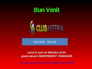 Bun Venit Locul in care un Membru Activ poate deveni INDEPENDEN T   FiNANCIAR http://club- asteria.com/member/register?refid =274930 AFACERE  ONLINE 