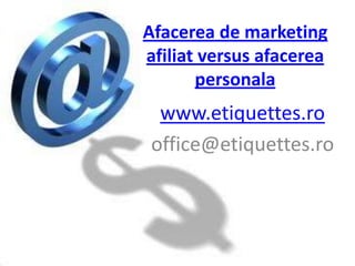 Afacerea de marketing afiliat versus afacereapersonala www.etiquettes.ro office@etiquettes.ro 