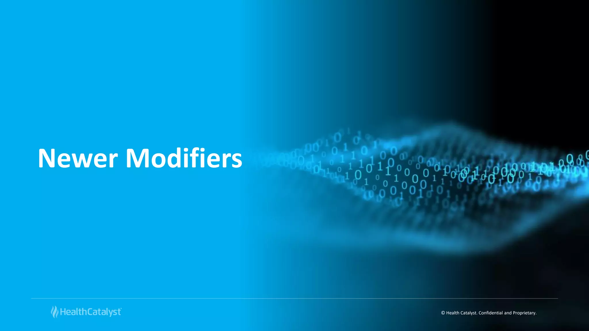 © Health Catalyst. Confidential and Proprietary.
Newer Modifiers
 