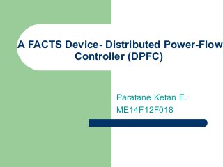 A FACTS Device- Distributed Power-Flow
Controller (DPFC)
Paratane Ketan E.
ME14F12F018
 